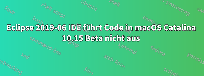 Eclipse 2019-06 IDE führt Code in macOS Catalina 10.15 Beta nicht aus