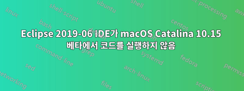 Eclipse 2019-06 IDE가 macOS Catalina 10.15 베타에서 코드를 실행하지 않음