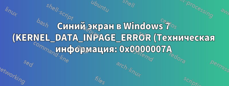 Синий экран в Windows 7 (KERNEL_DATA_INPAGE_ERROR (Техническая информация: 0x0000007A))