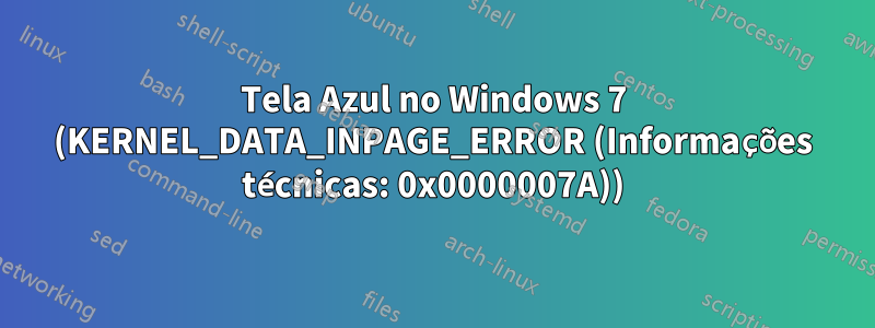 Tela Azul no Windows 7 (KERNEL_DATA_INPAGE_ERROR (Informações técnicas: 0x0000007A))