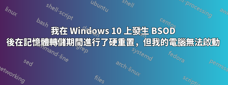 我在 Windows 10 上發生 BSOD 後在記憶體轉儲期間進行了硬重置，但我的電腦無法啟動