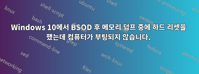 Windows 10에서 BSOD 후 메모리 덤프 중에 하드 리셋을 했는데 컴퓨터가 부팅되지 않습니다.