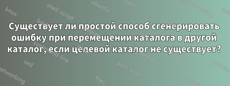 Существует ли простой способ сгенерировать ошибку при перемещении каталога в другой каталог, если целевой каталог не существует?