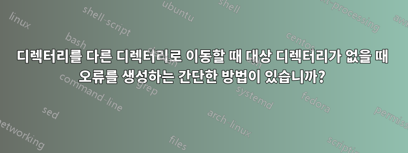 디렉터리를 다른 디렉터리로 이동할 때 대상 디렉터리가 없을 때 오류를 생성하는 간단한 방법이 있습니까?