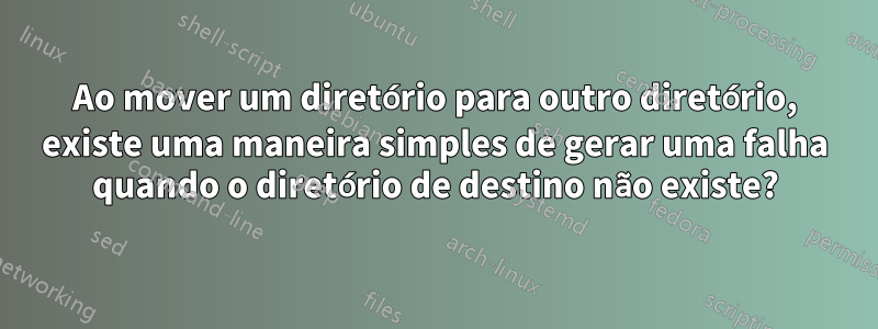 Ao mover um diretório para outro diretório, existe uma maneira simples de gerar uma falha quando o diretório de destino não existe?