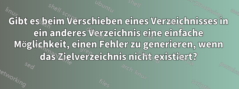 Gibt es beim Verschieben eines Verzeichnisses in ein anderes Verzeichnis eine einfache Möglichkeit, einen Fehler zu generieren, wenn das Zielverzeichnis nicht existiert?