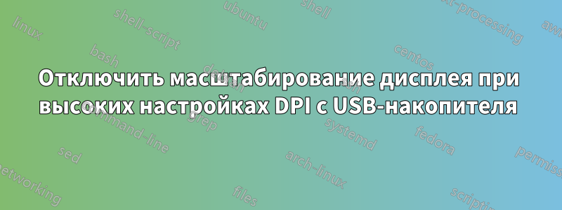 Отключить масштабирование дисплея при высоких настройках DPI с USB-накопителя