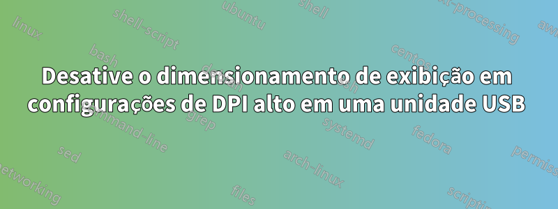 Desative o dimensionamento de exibição em configurações de DPI alto em uma unidade USB