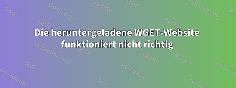 Die heruntergeladene WGET-Website funktioniert nicht richtig