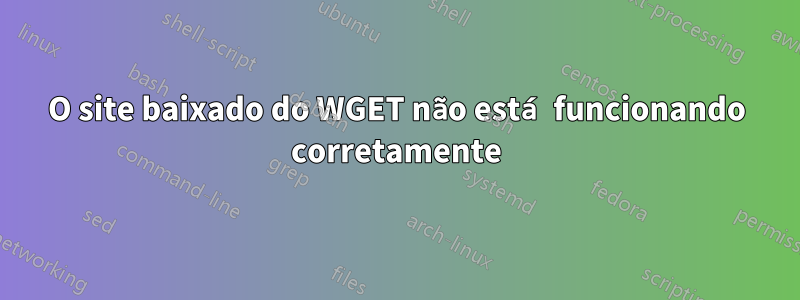 O site baixado do WGET não está funcionando corretamente