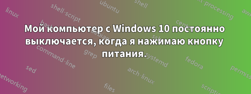 Мой компьютер с Windows 10 постоянно выключается, когда я нажимаю кнопку питания.