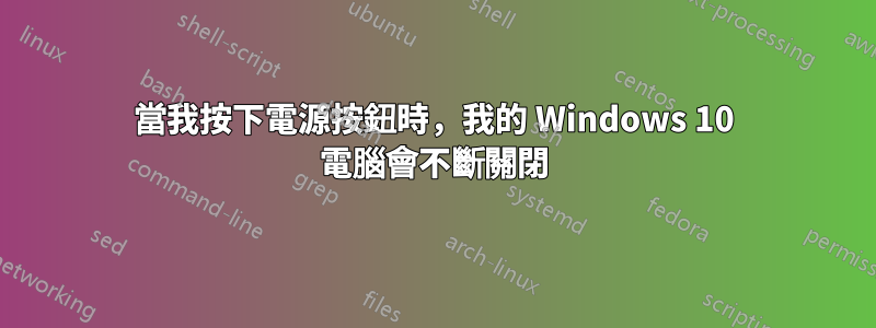 當我按下電源按鈕時，我的 Windows 10 電腦會不斷關閉