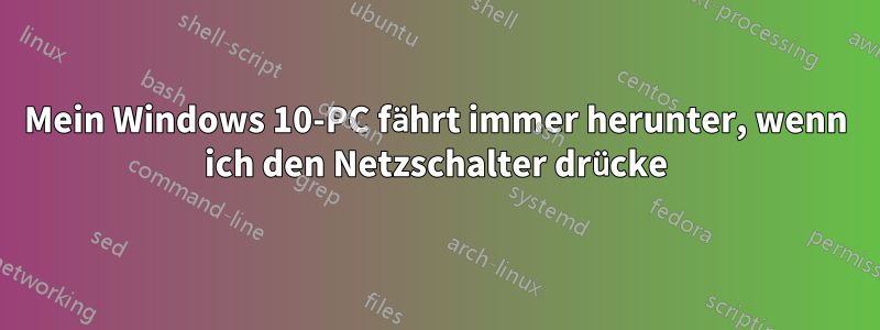 Mein Windows 10-PC fährt immer herunter, wenn ich den Netzschalter drücke