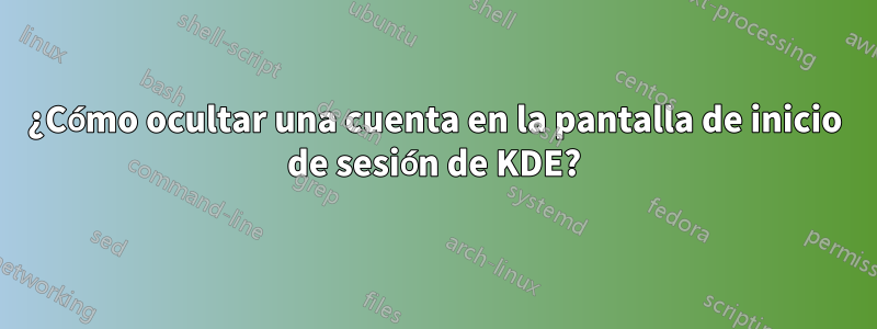 ¿Cómo ocultar una cuenta en la pantalla de inicio de sesión de KDE?