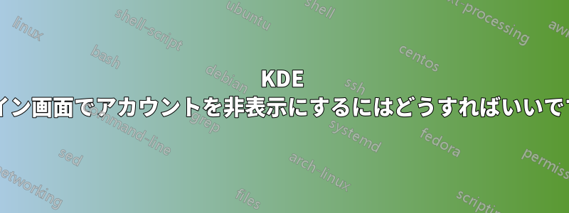 KDE ログイン画面でアカウントを非表示にするにはどうすればいいですか?