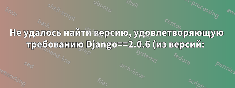 Не удалось найти версию, удовлетворяющую требованию Django==2.0.6 (из версий: )