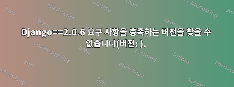 Django==2.0.6 요구 사항을 충족하는 버전을 찾을 수 없습니다(버전: ).