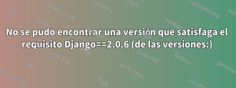 No se pudo encontrar una versión que satisfaga el requisito Django==2.0.6 (de las versiones:)