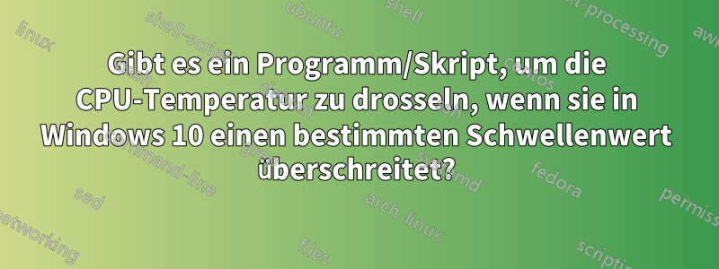 Gibt es ein Programm/Skript, um die CPU-Temperatur zu drosseln, wenn sie in Windows 10 einen bestimmten Schwellenwert überschreitet?