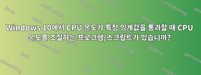 Windows 10에서 CPU 온도가 특정 임계값을 통과할 때 CPU 온도를 조절하는 프로그램/스크립트가 있습니까?