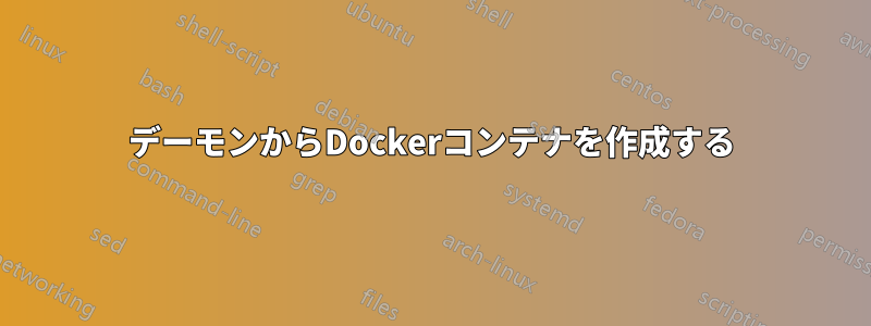 デーモンからDockerコンテナを作成する