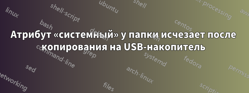 Атрибут «системный» у папки исчезает после копирования на USB-накопитель