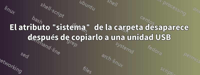 El atributo "sistema" de la carpeta desaparece después de copiarlo a una unidad USB