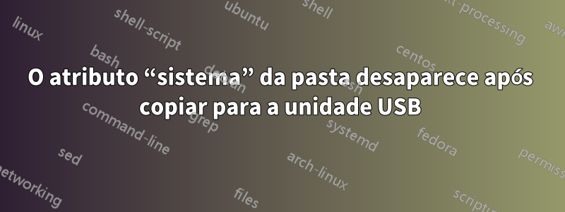 O atributo “sistema” da pasta desaparece após copiar para a unidade USB