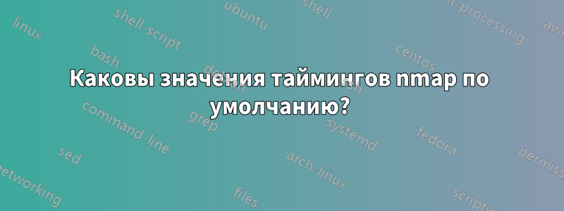 Каковы значения таймингов nmap по умолчанию?