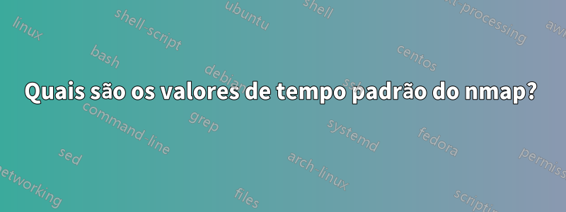 Quais são os valores de tempo padrão do nmap?