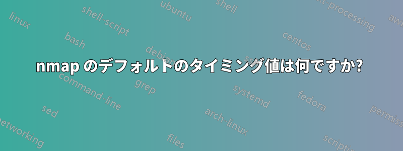 nmap のデフォルトのタイミング値は何ですか?