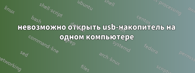 невозможно открыть usb-накопитель на одном компьютере