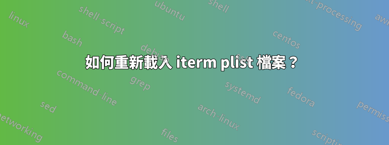 如何重新載入 iterm plist 檔案？