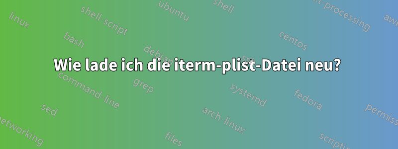 Wie lade ich die iterm-plist-Datei neu?