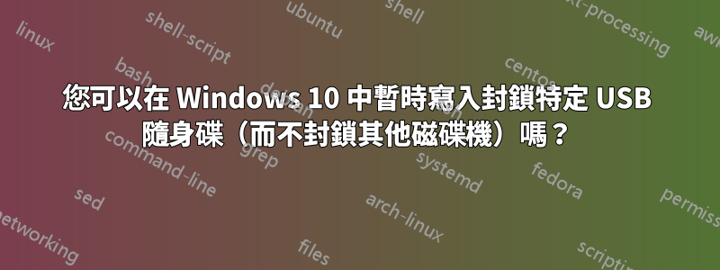 您可以在 Windows 10 中暫時寫入封鎖特定 USB 隨身碟（而不封鎖其他磁碟機）嗎？