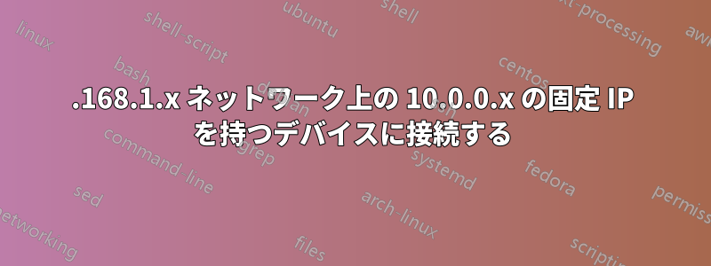 192.168.1.x ネットワーク上の 10.0.0.x の固定 IP を持つデバイスに接続する