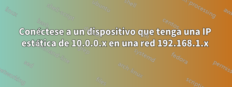 Conéctese a un dispositivo que tenga una IP estática de 10.0.0.x en una red 192.168.1.x