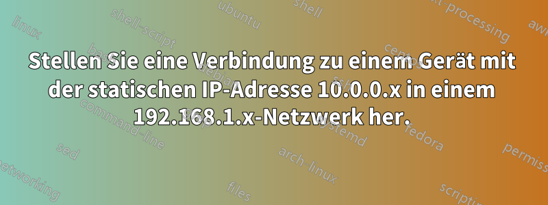 Stellen Sie eine Verbindung zu einem Gerät mit der statischen IP-Adresse 10.0.0.x in einem 192.168.1.x-Netzwerk her.