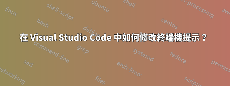 在 Visual Studio Code 中如何修改終端機提示？