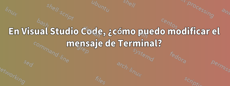 En Visual Studio Code, ¿cómo puedo modificar el mensaje de Terminal?