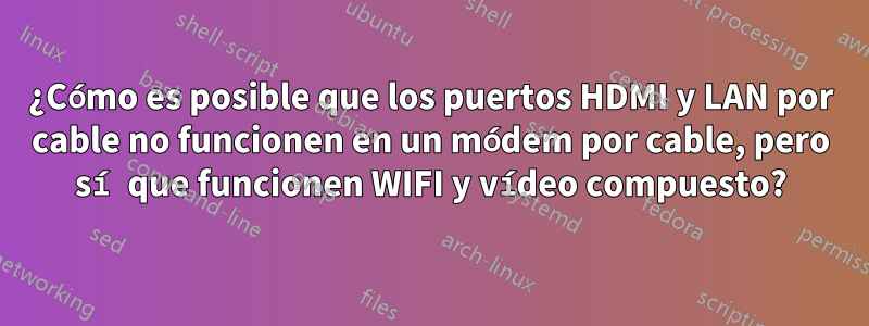 ¿Cómo es posible que los puertos HDMI y LAN por cable no funcionen en un módem por cable, pero sí que funcionen WIFI y vídeo compuesto?