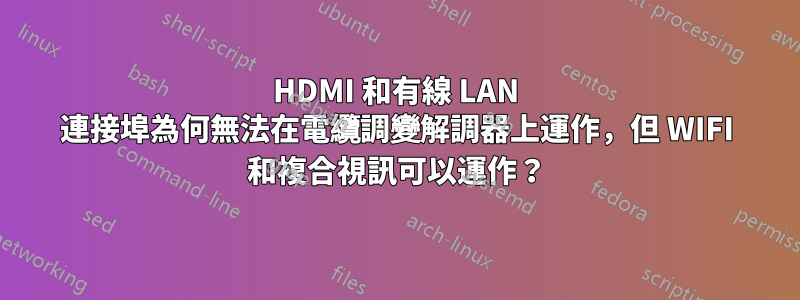 HDMI 和有線 LAN 連接埠為何無法在電纜調變解調器上運作，但 WIFI 和複合視訊可以運作？