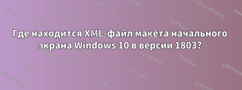 Где находится XML-файл макета начального экрана Windows 10 в версии 1803?