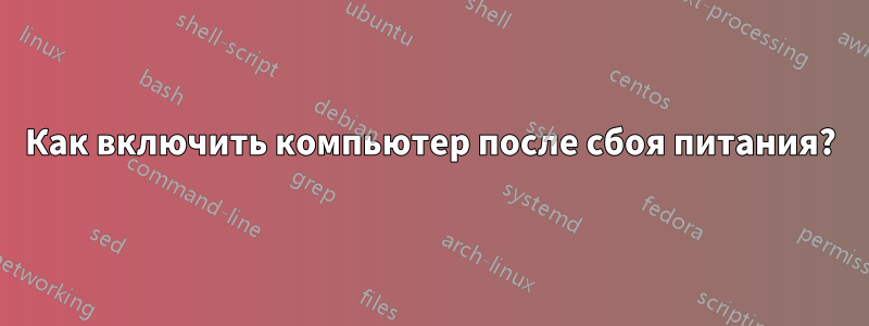 Как включить компьютер после сбоя питания?