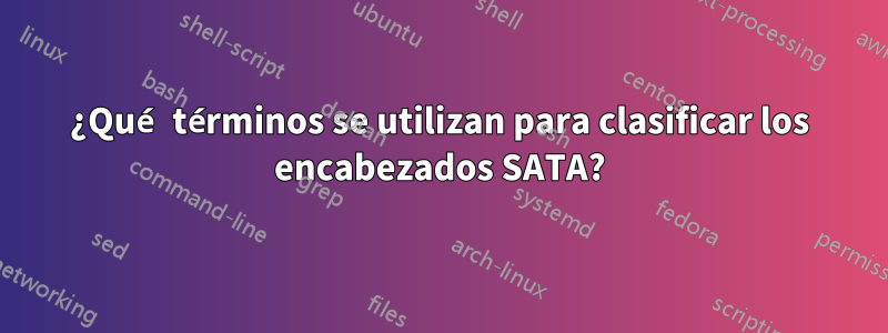 ¿Qué términos se utilizan para clasificar los encabezados SATA?