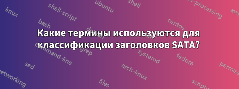 Какие термины используются для классификации заголовков SATA?