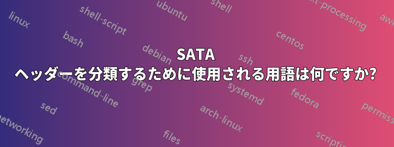 SATA ヘッダーを分類するために使用される用語は何ですか?