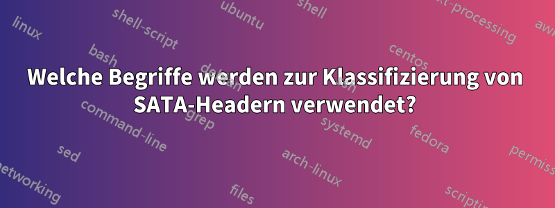 Welche Begriffe werden zur Klassifizierung von SATA-Headern verwendet?