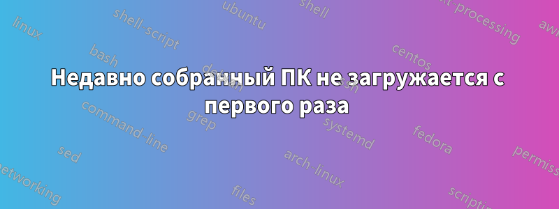 Недавно собранный ПК не загружается с первого раза