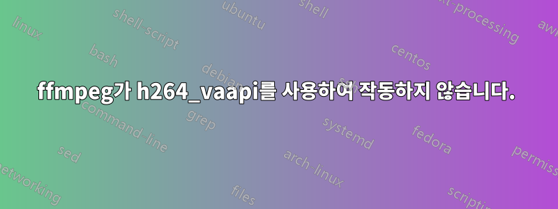 ffmpeg가 h264_vaapi를 사용하여 작동하지 않습니다.